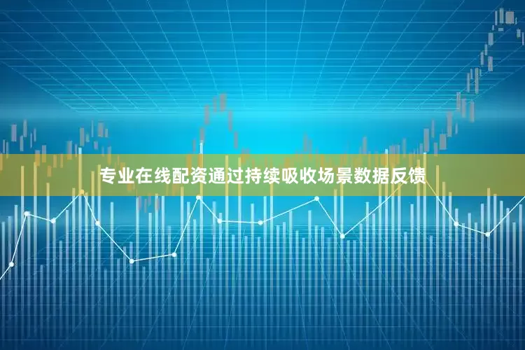 专业在线配资通过持续吸收场景数据反馈