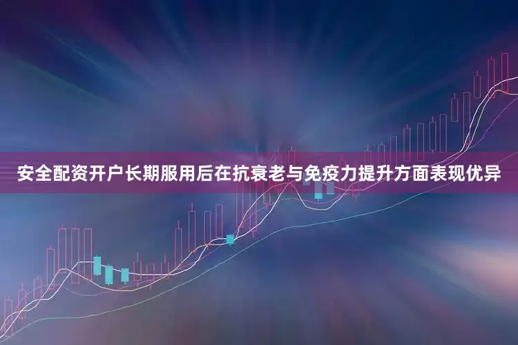 安全配资开户长期服用后在抗衰老与免疫力提升方面表现优异