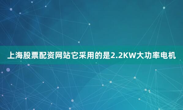 上海股票配资网站它采用的是2.2KW大功率电机