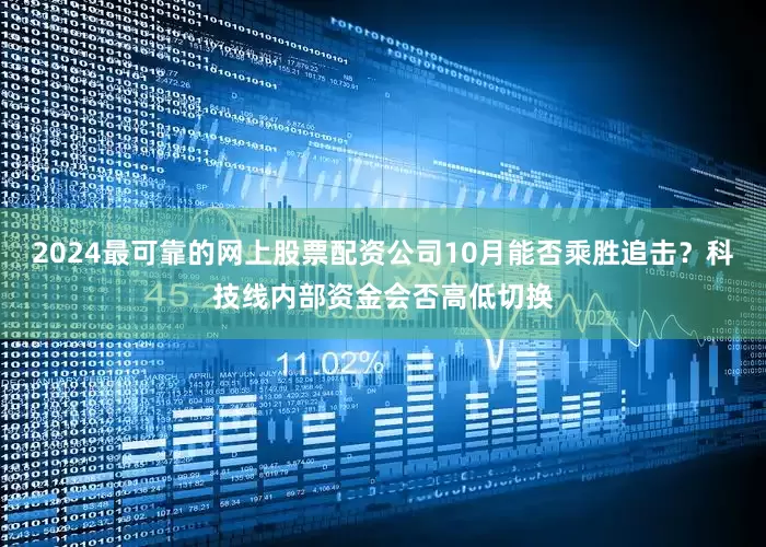 2024最可靠的网上股票配资公司10月能否乘胜追击？科技线内部资金会否高低切换