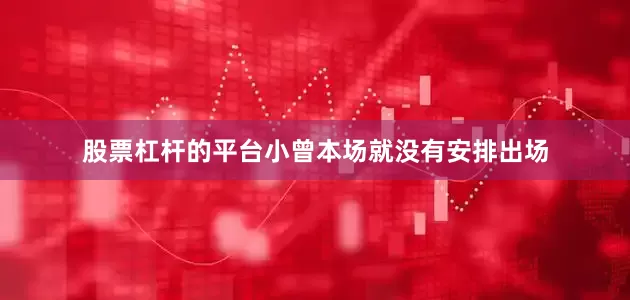 股票杠杆的平台小曾本场就没有安排出场