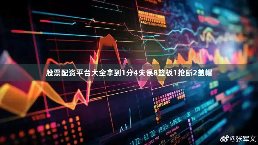 股票配资平台大全拿到1分4失误8篮板1抢断2盖帽