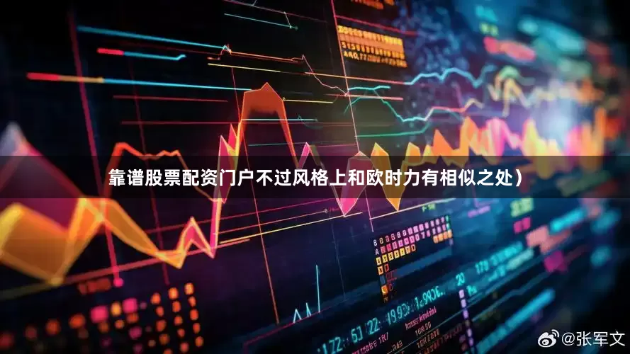 靠谱股票配资门户不过风格上和欧时力有相似之处）