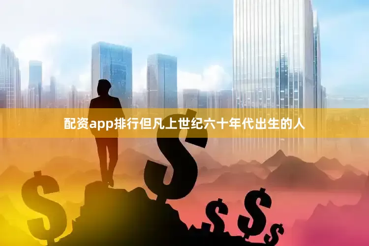 配资app排行但凡上世纪六十年代出生的人