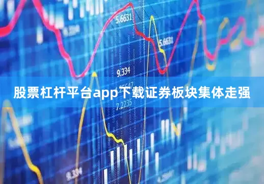 股票杠杆平台app下载　　证券板块集体走强