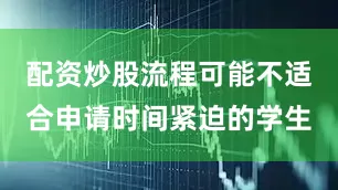 配资炒股流程可能不适合申请时间紧迫的学生