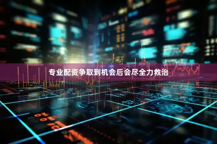 专业配资争取到机会后会尽全力救治