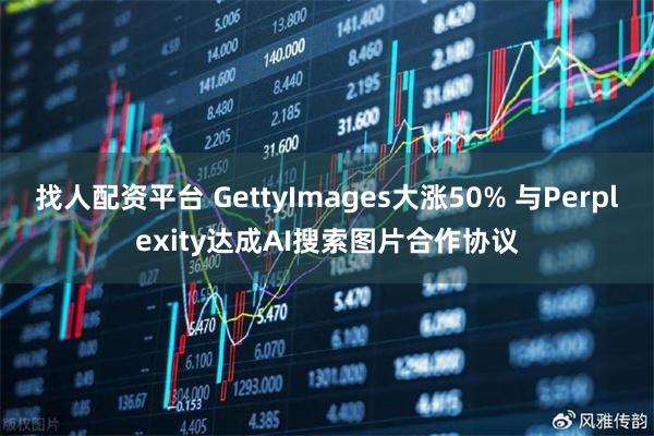 找人配资平台 GettyImages大涨50% 与Perplexity达成AI搜索图片合作协议