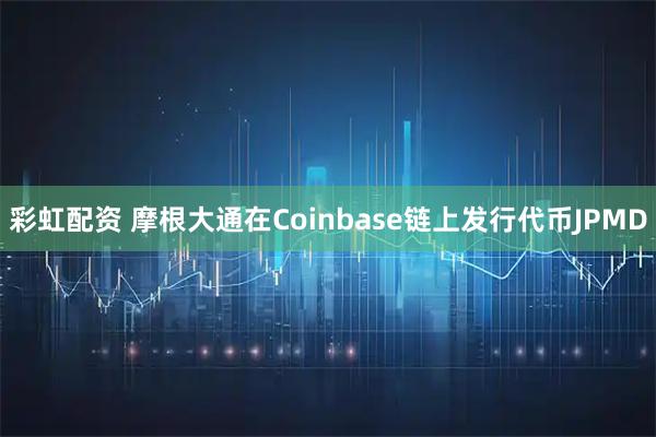 彩虹配资 摩根大通在Coinbase链上发行代币JPMD