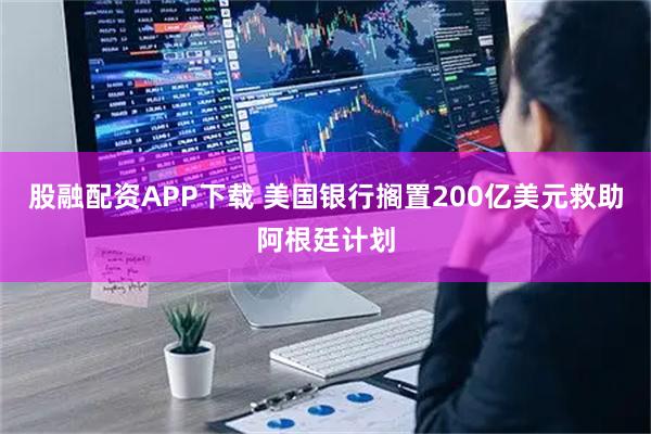 股融配资APP下载 美国银行搁置200亿美元救助阿根廷计划