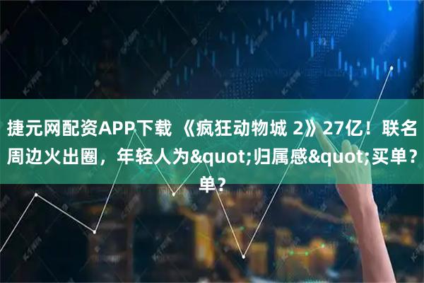捷元网配资APP下载 《疯狂动物城 2》27亿！联名周边火出圈，年轻人为"归属感"买单？