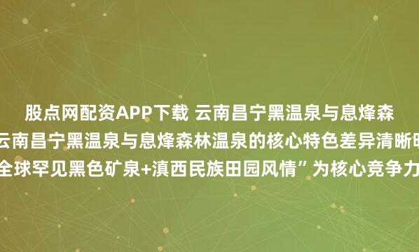 股点网配资APP下载 云南昌宁黑温泉与息烽森林温泉哪个更有特色？云南昌宁黑温泉与息烽森林温泉的核心特色差异清晰明确：昌宁黑温泉以“全球罕见黑色矿泉+滇西民族田园风情”为核心竞争力，是追求稀缺水质体验与人文沉浸感游客的首选；息烽森林温泉则以“世界级氡泉+高密度森林康养环境”为核心优势，更适配偏爱静谧自然、深度...