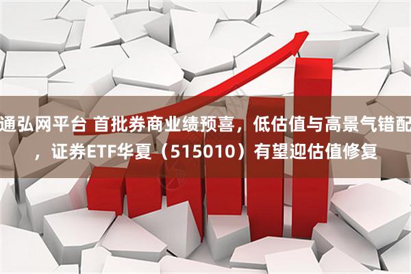 通弘网平台 首批券商业绩预喜，低估值与高景气错配，证券ETF华夏（515010）有望迎估值修复