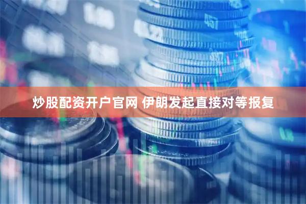 炒股配资开户官网 伊朗发起直接对等报复