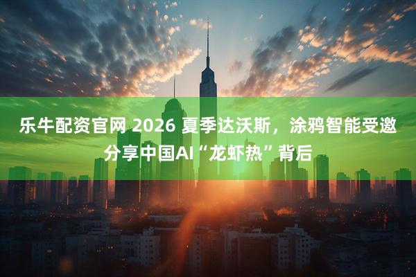 乐牛配资官网 2026 夏季达沃斯，涂鸦智能受邀分享中国AI“龙虾热”背后